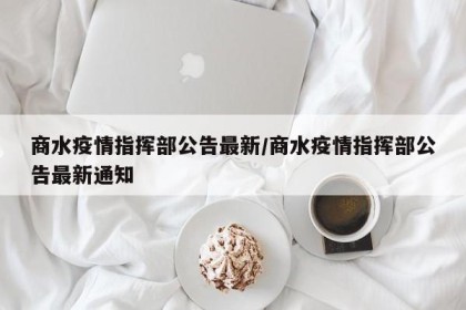 商水疫情指挥部公告最新/商水疫情指挥部公告最新通知