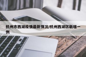 杭州市西湖疫情最新情况/杭州西湖区新增一例