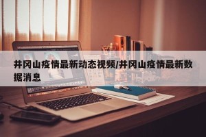 井冈山疫情最新动态视频/井冈山疫情最新数据消息