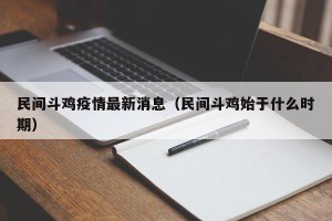 民间斗鸡疫情最新消息（民间斗鸡始于什么时期）