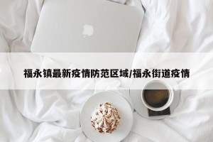 福永镇最新疫情防范区域/福永街道疫情