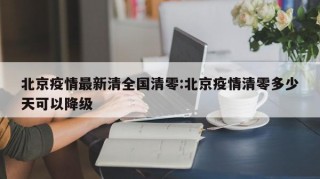 北京疫情最新清全国清零:北京疫情清零多少天可以降级