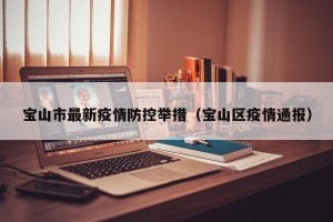宝山市最新疫情防控举措（宝山区疫情通报）