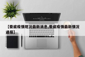 【娄底疫情现况最新消息,娄底疫情最新情况通报】