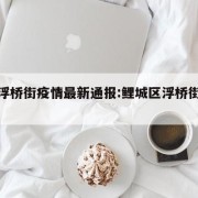 鲤城浮桥街疫情最新通报:鲤城区浮桥街道办事处
