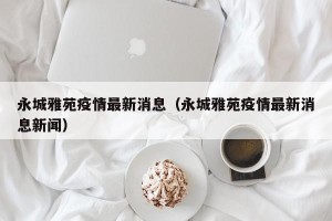 永城雅苑疫情最新消息（永城雅苑疫情最新消息新闻）