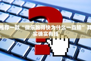 推荐一款“微乐跑得快为什么一直输”其实确实有挂
