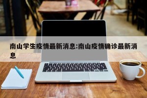 南山学生疫情最新消息:南山疫情确诊最新消息