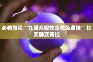 必看教程“九酷众娱炸金花免费挂”其实确实有挂