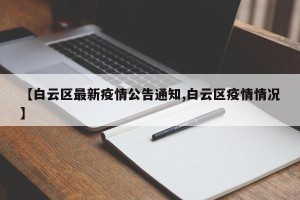 【白云区最新疫情公告通知,白云区疫情情况】
