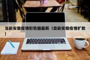 当前安徽疫情形势图最新（目前安徽疫情扩散）