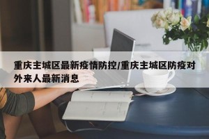 重庆主城区最新疫情防控/重庆主城区防疫对外来人最新消息