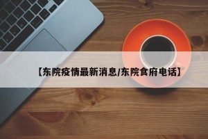 【东院疫情最新消息/东院食府电话】