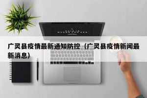 广灵县疫情最新通知防控（广灵县疫情新闻最新消息）