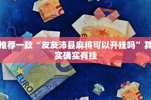 必看教程“天天十三水开挂方法辅助工具”其实确实有挂