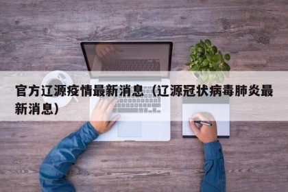 官方辽源疫情最新消息（辽源冠状病毒肺炎最新消息）