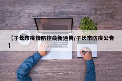 【子长市疫情防控最新通告/子长市防疫公告】