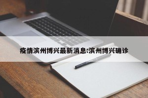 疫情滨州博兴最新消息:滨州博兴确诊