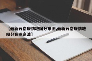 【最新云南疫情地图分布图,最新云南疫情地图分布图高清】