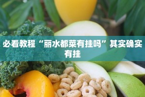 必看教程“丽水都菜有挂吗”其实确实有挂