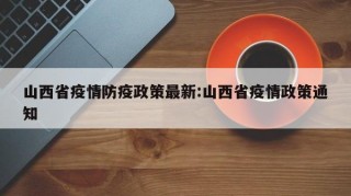 山西省疫情防疫政策最新:山西省疫情政策通知