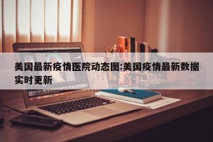 美国最新疫情医院动态图:美国疫情最新数据实时更新