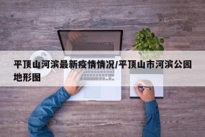 平顶山河滨最新疫情情况/平顶山市河滨公园地形图
