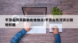 平顶山河滨最新疫情情况/平顶山市河滨公园地形图