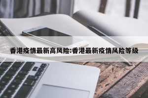 香港疫情最新高风险:香港最新疫情风险等级