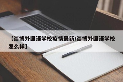 【淄博外国语学校疫情最新/淄博外国语学校怎么样】