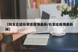 【网友总结石家庄疫情最新/石家庄疫情最新闻】