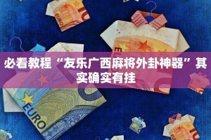 必看教程“友乐广西麻将外卦神器”其实确实有挂