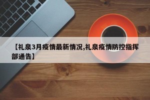 【礼泉3月疫情最新情况,礼泉疫情防控指挥部通告】