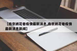 【南京绣花巷疫情最新消息,南京绣花巷疫情最新消息新闻】