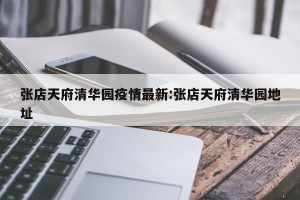 张店天府清华园疫情最新:张店天府清华园地址
