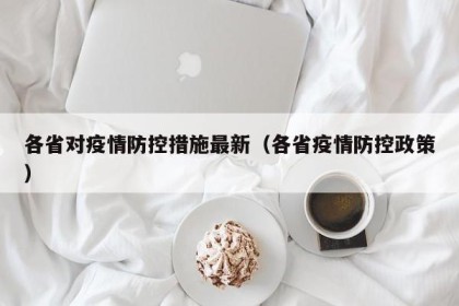 各省对疫情防控措施最新（各省疫情防控政策）