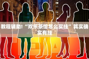 教程辅助!“欢乐茶馆怎么买挂”其实确实有挂