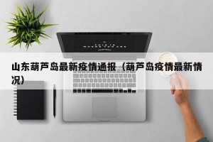 山东葫芦岛最新疫情通报（葫芦岛疫情最新情况）