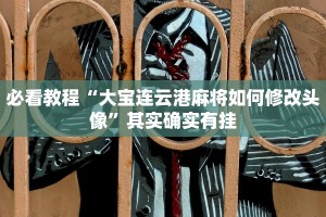 必看教程“大宝连云港麻将如何修改头像”其实确实有挂