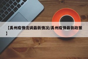 【禹州疫情流调最新情况/禹州疫情最新政策】