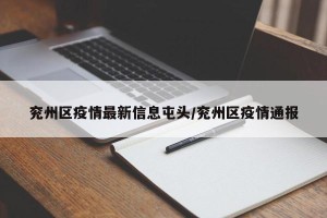 兖州区疫情最新信息屯头/兖州区疫情通报