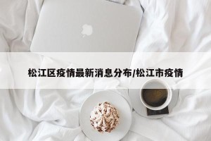 松江区疫情最新消息分布/松江市疫情
