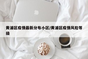 黄浦区疫情最新分布小区/黄浦区疫情风险等级