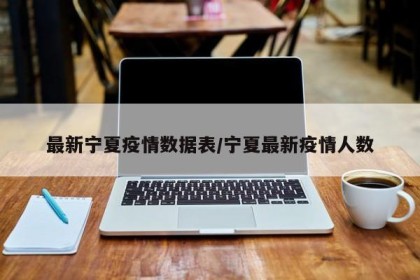 最新宁夏疫情数据表/宁夏最新疫情人数