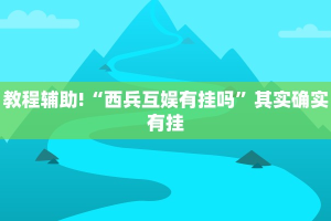 教程辅助!“西兵互娱有挂吗”其实确实有挂