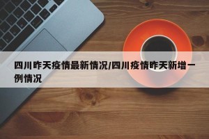 四川昨天疫情最新情况/四川疫情昨天新增一例情况