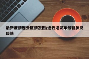 最新疫情连云区情况图/连云港发布最新肺炎疫情