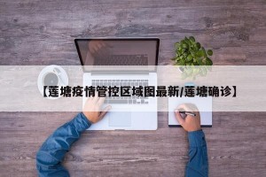 【莲塘疫情管控区域图最新/莲塘确诊】
