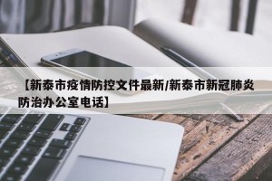 【新泰市疫情防控文件最新/新泰市新冠肺炎防治办公室电话】