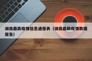湖南最新疫情信息通报表（湖南最新疫情数据报告）